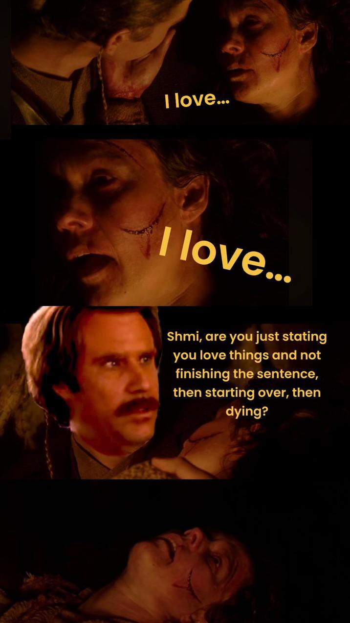 I love... I love... Shmi, are you just stating you love things and not finishing the sentence, then starting over, then dying?