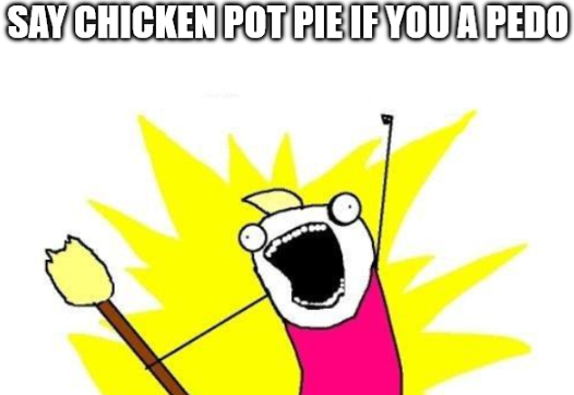 SAY CHICKEN POT PIE IF YOU A P---