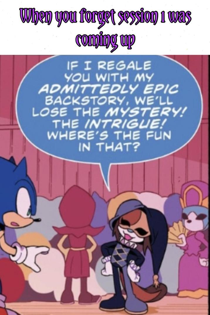 When you forget session 1 was coming up IF I REGALE YOU WITH MY ADMITTEDLY EPIC BACKSTORY, WE'LL LOSE THE MYSTERY! THE INTRIGUE! WHERE'S THE FUN IN THAT?