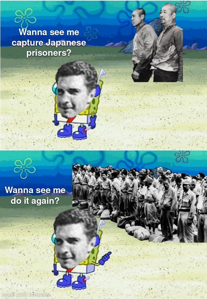 33 Wanna see me capture Japanese prisoners? Wanna see me do it again? made with mematic. 13