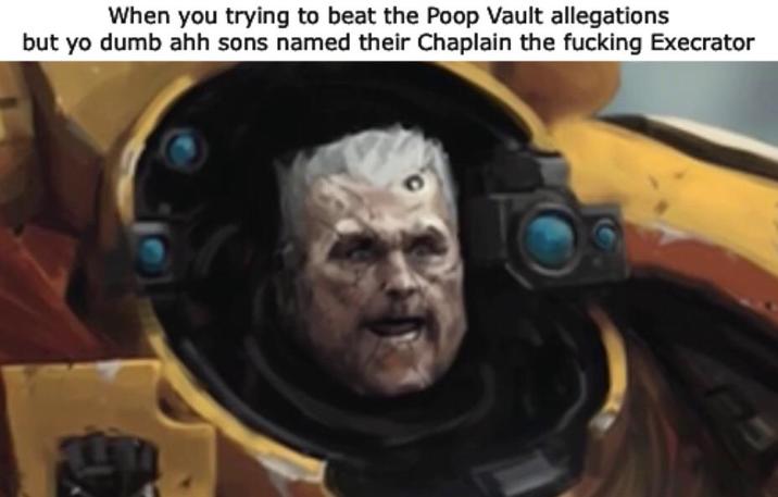 D When you trying to beat the Poop Vault allegations but yo dumb ahh sons named their Chaplain the f------ Execrator