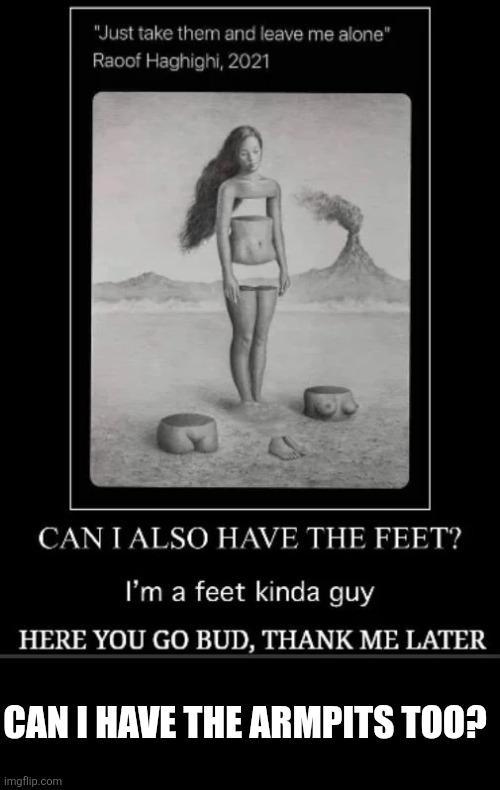 "Just take them and leave me alone" Raoof Haghighi, 2021 CAN I ALSO HAVE THE FEET? I'm a feet kinda guy HERE YOU GO BUD, THANK ME LATER CAN I HAVE THE ARMPITS TOO? imgflip.com