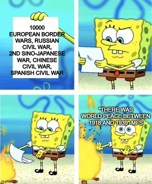 imgflip 10000 EUROPEAN BORDER WARS, RUSSIAN CIVIL WAR, 2ND SINO-JAPANESE WAR, CHINESE CIVIL WAR, SPANISH CIVIL WAR "THERE WAS WORLD PEACE BETWEEN 1918 AND 1939" MFS H