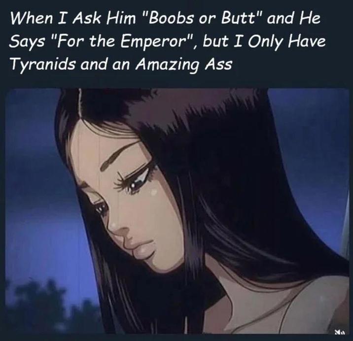 When I Ask Him "Boobs or Butt" and He Says "For the Emperor", but I Only Have Tyranids and an Amazing Ass