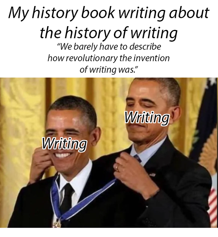 My history book writing about the history of writing "We barely have to describe how revolutionary the invention of writing was." Writing Writing