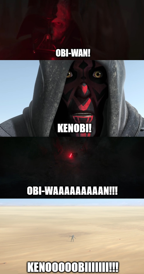 OBI-WAN! KENOBI! OBI-WAAAAAAAAAN!!! KENO0000BIIIIIII!!!