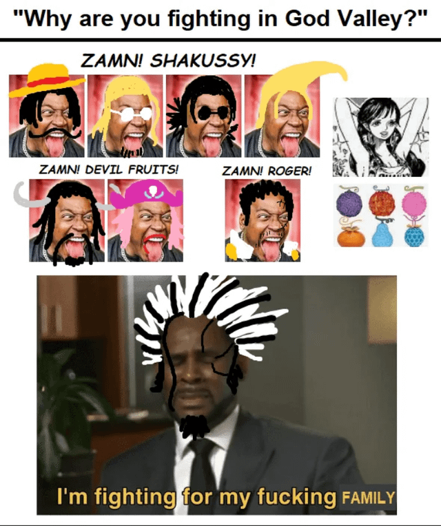 "Why are you fighting in God Valley?" ZAMN! SHAKUSSY! ZAMN! DEVIL FRUITS! ZAMN! ROGER! I'm fighting for my f------ FAMILY
