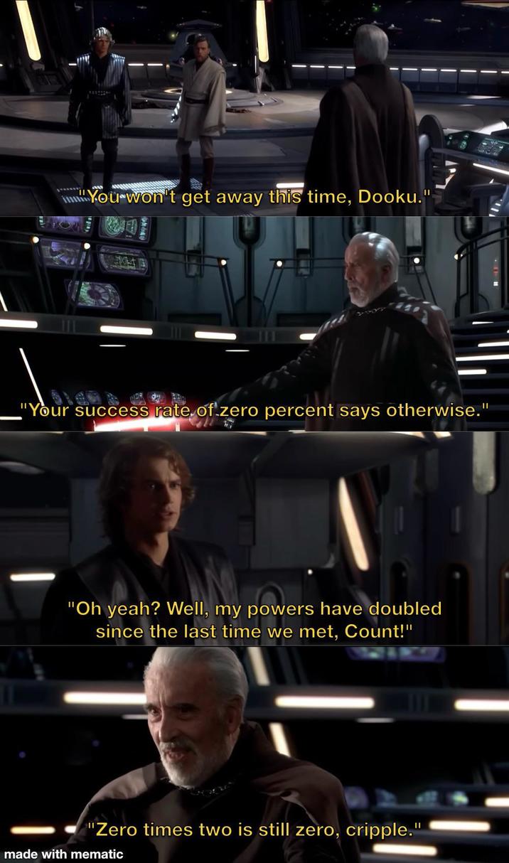You won't get away this time, Dooku." "Your success rate of zero percent says otherwise." "Oh yeah? Well, my powers have doubled since the last time we met, Count!" "Zero times two is still zero, cripple." made with mematic