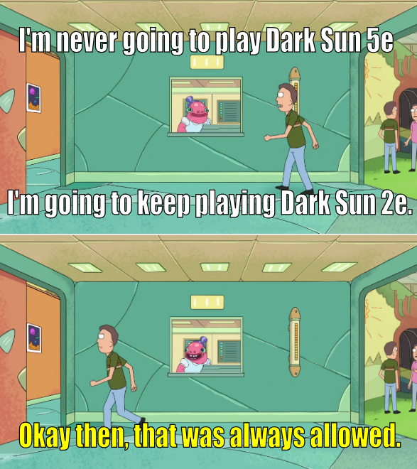 I'm never going to play Dark Sun 5e I'm going to keep playing Dark Sun 2e. Okay then, that was always allowed.