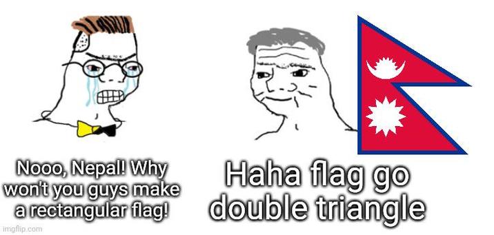 Nooo, Nepal! Why won't you guys make a rectangular flag! imgflip.com Haha flag go double triangle