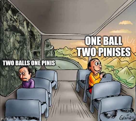 TWO BALLS ONE PINIS ONE BALL JUL TWO PINISES imgflip.com GENIDO