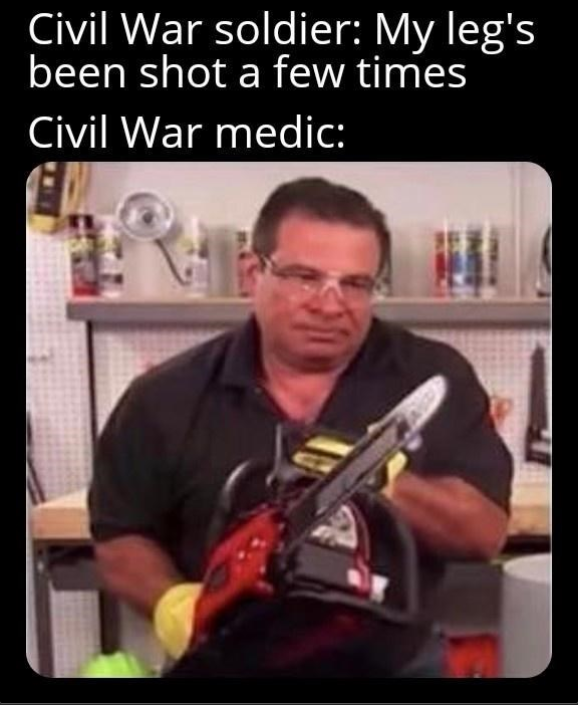 Civil War soldier: My leg's been shot a few times Civil War medic: