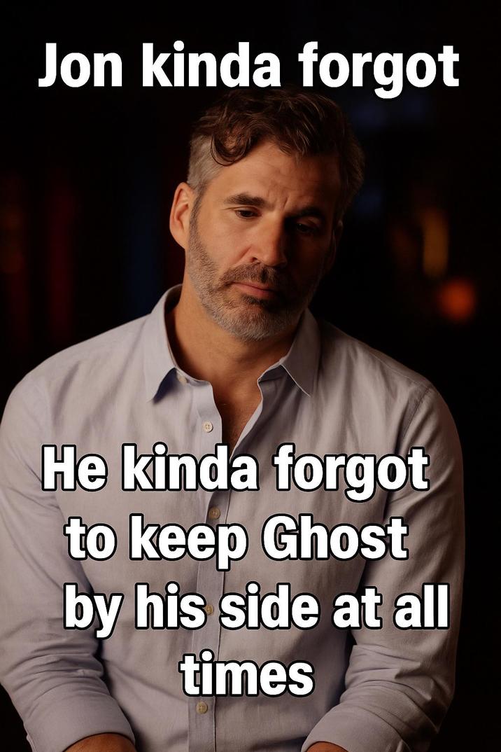 Jon kinda forgot He kinda forgot to keep Ghost by his side at all times