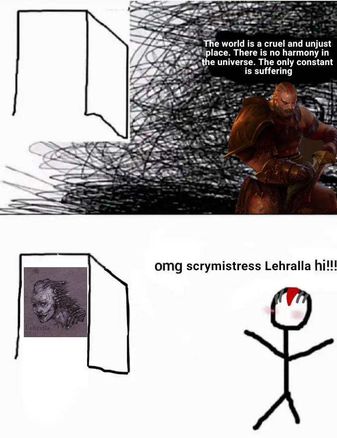 Lehrala The world is a cruel and unjust place. There is no harmony in the universe. The only constant is suffering omg scrymistress Lehralla hi!!!