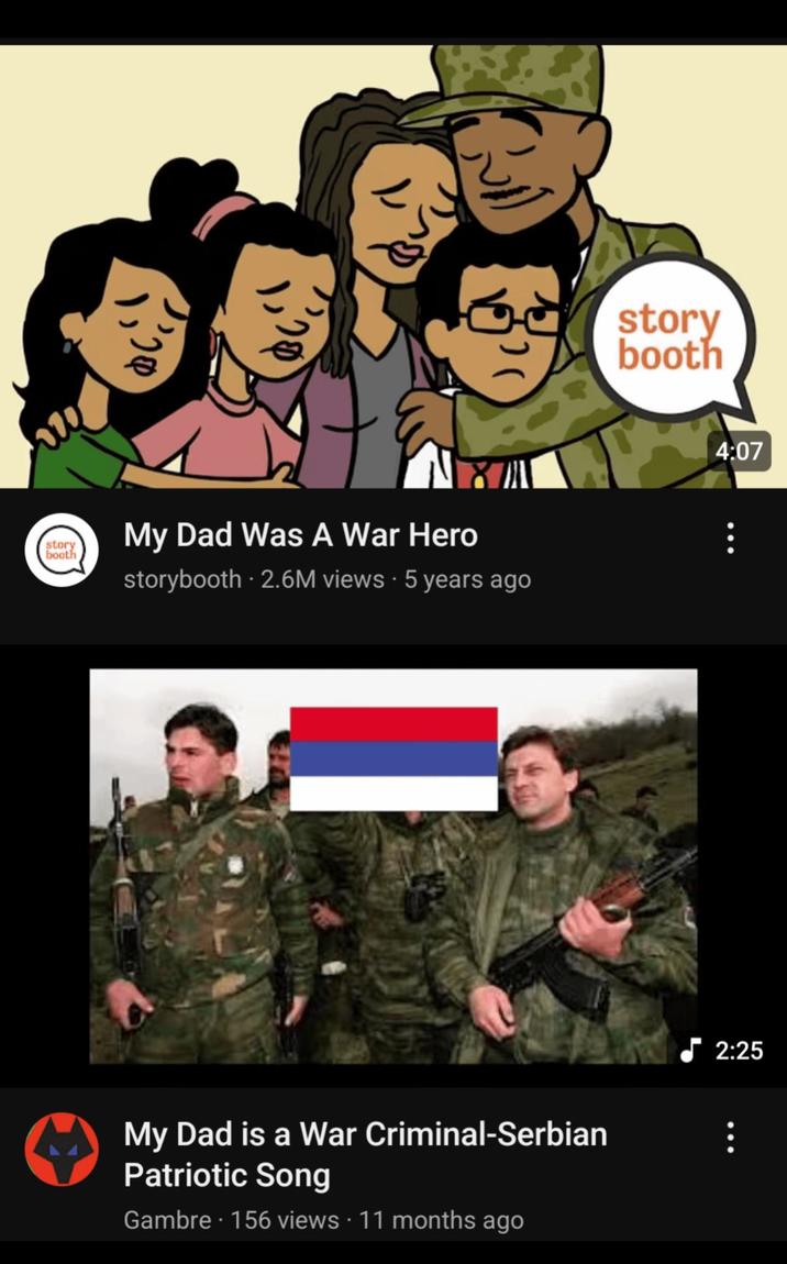 story booth 28 My Dad Was A War Hero storybooth 2.6M views 5 years ago story booth 4:07 My Dad is a War Criminal-Serbian Patriotic Song Gambre 156 views 11 months ago 2:25