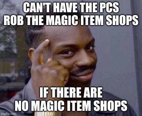 CAN'T HAVE THE PCS ROB THE MAGIC ITEM SHOPS imgflip.com IF THERE ARE NO MAGIC ITEM SHOPS