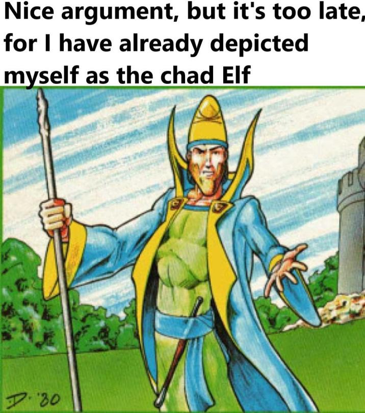 Nice argument, but it's too late, for I have already depicted myself as the chad Elf 30