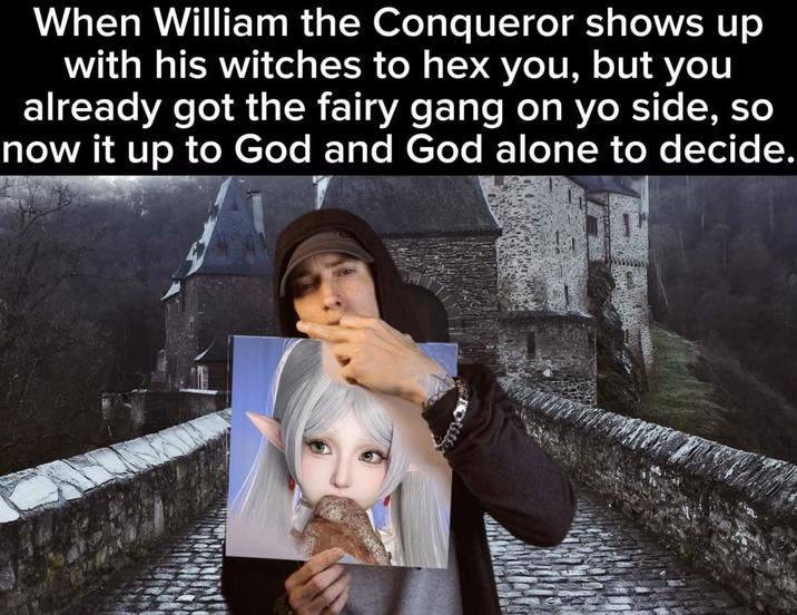 When William the Conqueror shows up with his witches to hex you, but you already got the fairy gang on yo side, so now it up to God and God alone to decide.