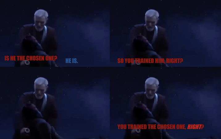 IS HE THE CHOSEN ONE? HE IS. SO YOU FRAINED HIM, RIGHT? YOU TRAINED THE CHOSEN ONE, RIGHT?