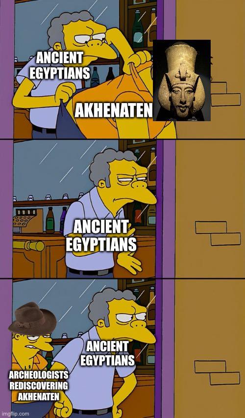 ANCIENT EGYPTIANS AKHENATEN ANCIENT EGYPTIANS ARCHEOLOGISTS REDISCOVERING AKHENATEN imgflip.com ANCIENT EGYPTIANS