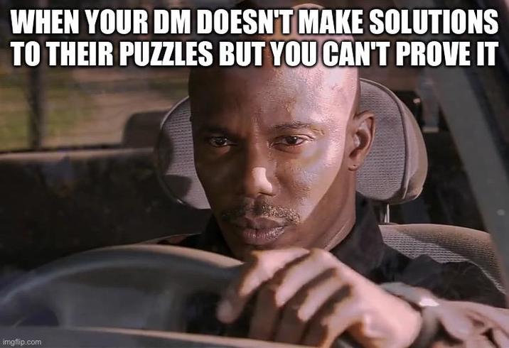 WHEN YOUR DM DOESN'T MAKE SOLUTIONS TO THEIR PUZZLES BUT YOU CAN'T PROVE IT imgflip.com