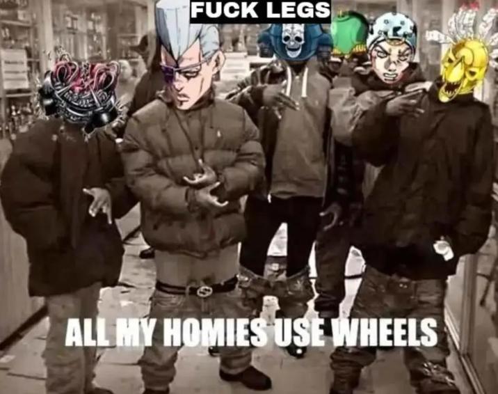F--- LEGS ALL MY HOMIES USE WHEELS