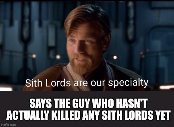 Sith Lords are our specialty SAYS THE GUY WHO HASN'T ACTUALLY KILLED ANY SITH LORDS YET imgflip.com