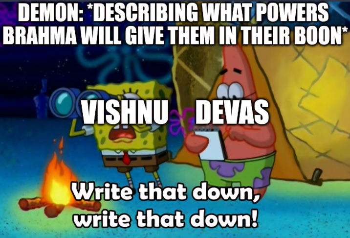 DEMON: *DESCRIBING WHAT POWERS BRAHMA WILL GIVE THEM IN THEIR BOON* VISHNU DEVAS Write that down, write that down!