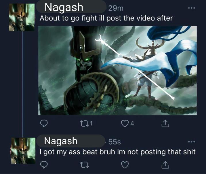 Nagash 29m About to go fight ill post the video after Nagash 171 55s 4 ↑ I got my ass beat bruh im not posting that s--- 27