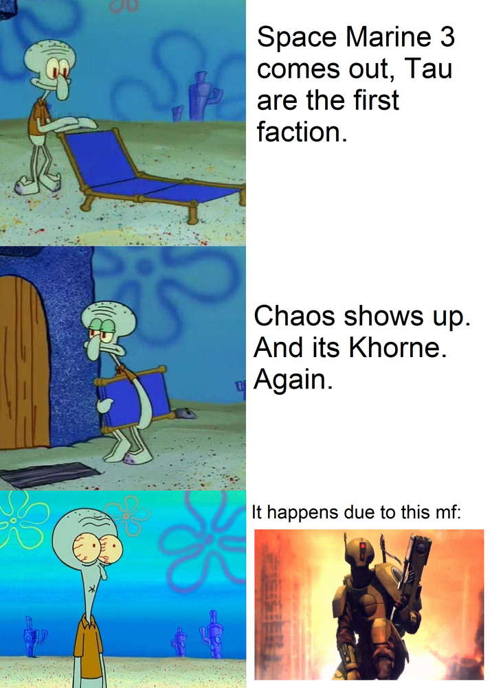 S Space Marine 3 comes out, Tau are the first faction. 3 દ Chaos shows up. And its Khorne. Again. L It happens due to this mf: