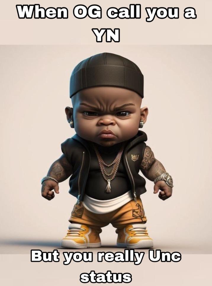 When OG call you a YN But you really Unc status