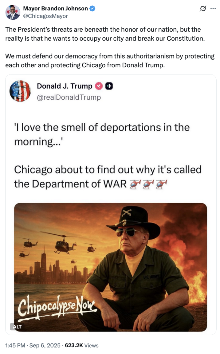 September 6th, 2025 tweet by @ChicagosMayor Chicago mayor Brandon Johnson posted on the official @ChicagosMayor X account, writing, "The President’s threats are beneath the honor of our nation, but the reality is that he wants to occupy our city and break our Constitution. We must defend our democracy from this authoritarianism by protecting each other and protecting Chicago from Donald Trump."