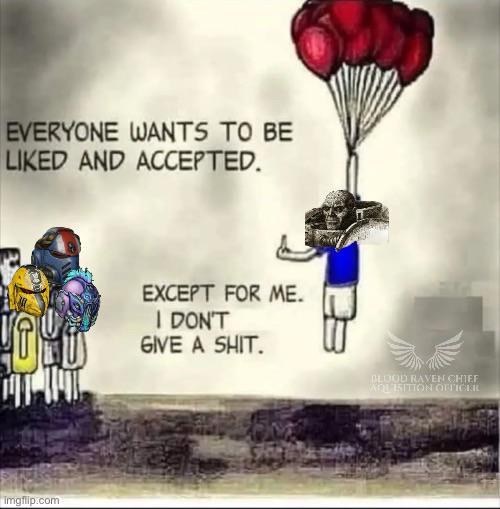 EVERYONE WANTS TO BE LIKED AND ACCEPTED. VOYD EXCEPT FOR ME. I DON'T GIVE A S---. Imgflip.com BLOOD RAVEN CHIEF WOLITION OFFICER