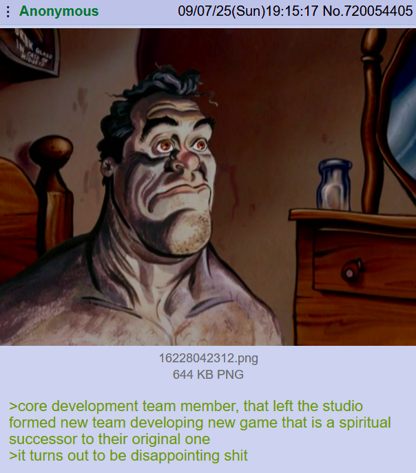 Anonymous 09/07/25(Sun)19:15:17 No.720054405 GLASS 16228042312.png 644 KB PNG >core development team member, that left the studio formed new team developing new game that is a spiritual successor to their original one >it turns out to be disappointing s---