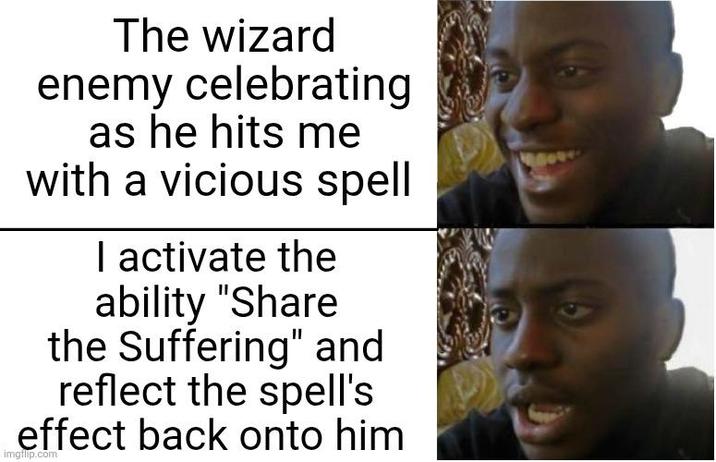The wizard enemy celebrating as he hits me with a vicious spell I activate the ability "Share the Suffering" and reflect the spell's effect back onto him imgflip.com