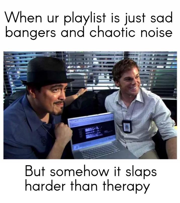When ur playlist is just sad bangers and chaotic noise But somehow it slaps harder than therapy