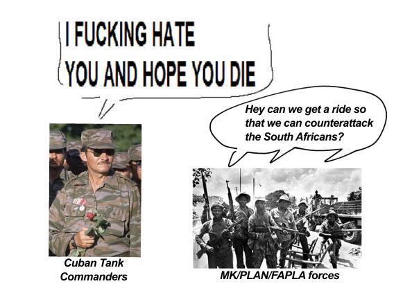 | | F------ HATE (YOU AND HOPE YOU DIE Hey can we get a ride so that we can counterattack the South Africans? Cuban Tank Commanders MK/PLAN/FAPLA forces