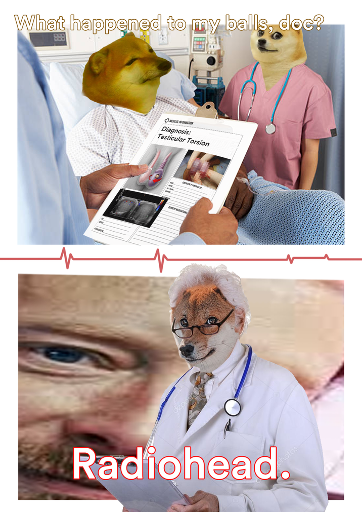 What happened to my balls, doc? +MEDICAL INFORMATION Diagnosis: Testicular Torsion CURRENT MEDICATIONS GENCY CONTACT 42 depost Shore Radiohead.