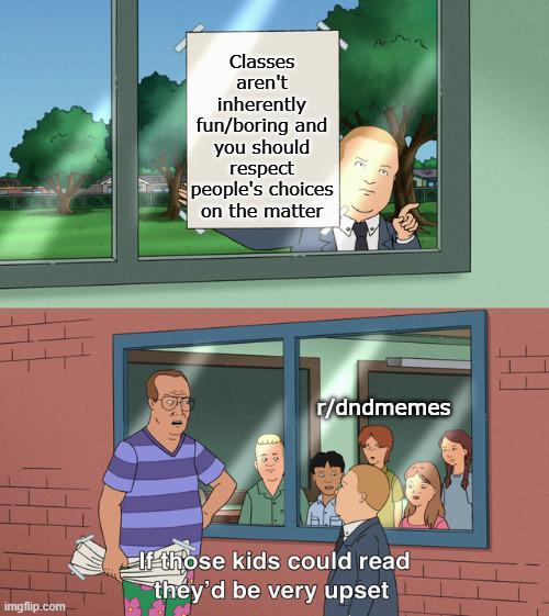 Classes aren't inherently fun/boring and you should respect people's choices on the matter r/dndmemes imgflip.com If those kids could read they'd be very upset