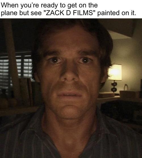 When you're ready to get on the plane but see "ZACK D FILMS" painted on it.