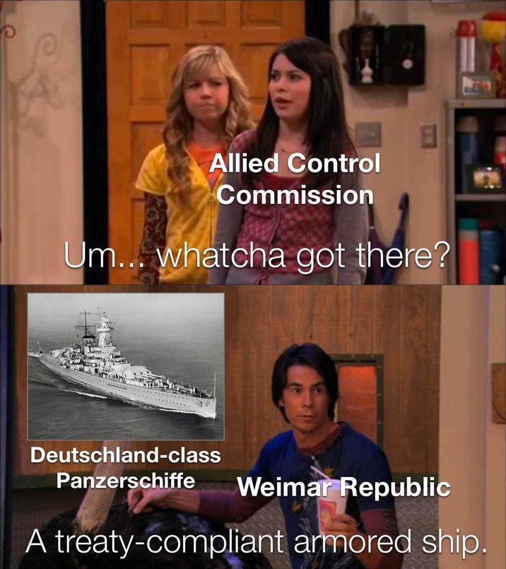 Allied Control Commission Um... whatcha got there? Deutschland-class Panzerschiffe Weimar Republic A treaty-compliant armored ship.