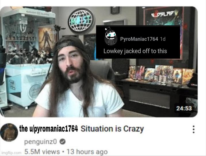 IN SLAP PyroManiac 1764 1d Lowkey jacked off to this the u/pyromaniac1764 Situation is Crazy penguinz0 imgflip.com 5.5M views • 13 hours ago 24:53
