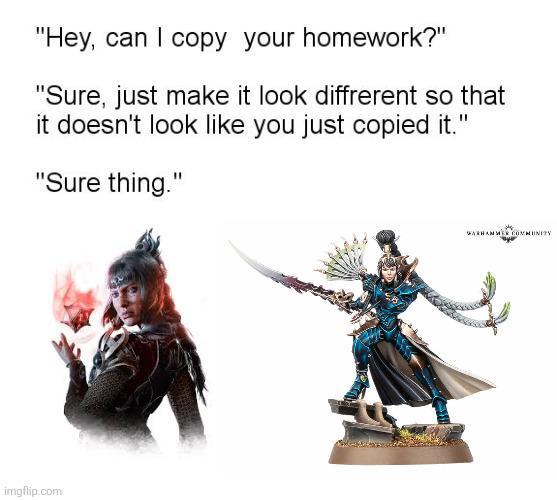 "Hey, can I copy your homework?" "Sure, just make it look diffrerent so that it doesn't look like you just copied it." "Sure thing." imgflip.com WARHAMMER COMMUNITY