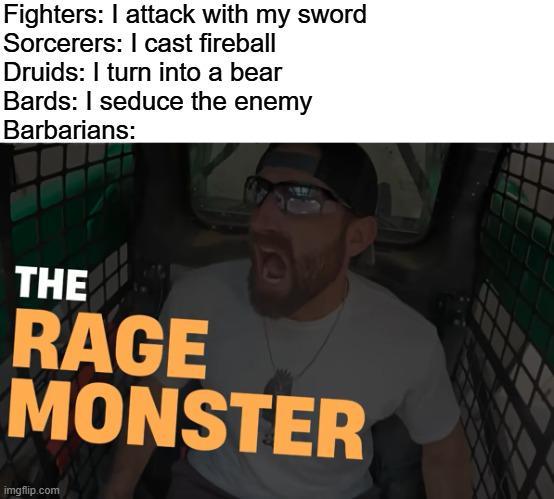 Fighters: I attack with my sword Sorcerers: I cast fireball Druids: I turn into a bear Bards: I seduce the enemy Barbarians: THE RAGE MONSTER imgflip.com