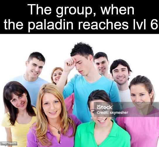 The group, when the paladin reaches lvl 6 imgflip.com iStock Credit: skynesher