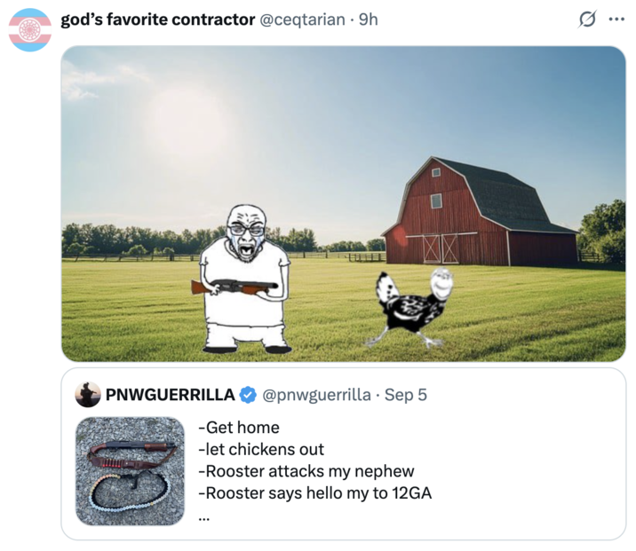 A "quote-tweet":https://knowyourmeme.com/memes/quote-retweets-qrts of the September 2025 "tweet":https://knowyourmeme.com/memes/sites/twitter-x from user @PNWGUERRILLA about him allegedly shooting and killing a rooster with a 12-gauge shotgun because the animal attacked his nephew.