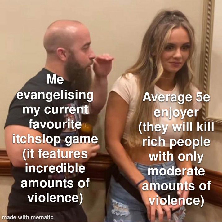 Me evangelising my current favourite itchslop game (it features incredible amounts of violence) made with mematic Average 5e enjoyer (they will kill rich people with only moderate amounts of violence)