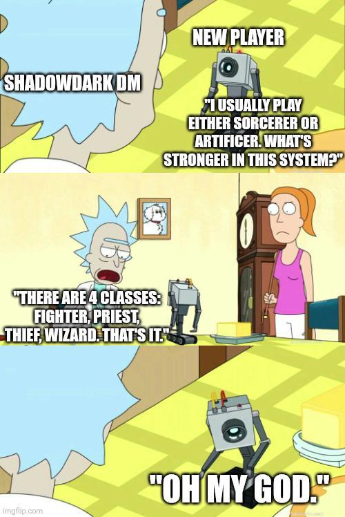 SHADOWDARK DM NEW PLAYER I USUALLY PLAY EITHER SORCERER OR ARTIFICER. WHAT'S STRONGER IN THIS SYSTEM?" "THERE ARE 4 CLASSES: FIGHTER, PRIEST, THIEF, WIZARD. THAT'S IT." imgflip.com "OH MY GOD."