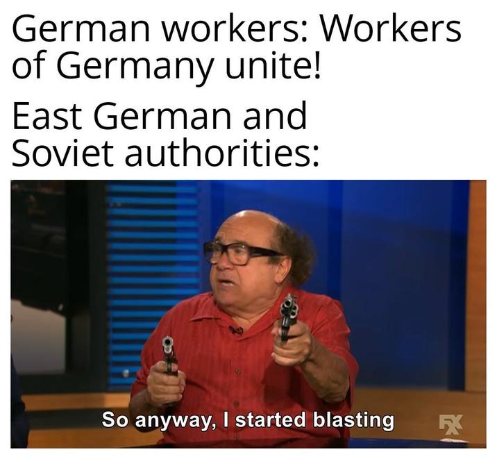 German workers: Workers of Germany unite! East German and Soviet authorities: So anyway, I started blasting FX