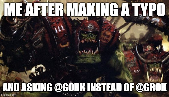 ME AFTER MAKING A TYPO CE AND ASKING @GORK INSTEAD OF @GROK imgflip.com